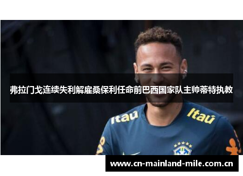 弗拉门戈连续失利解雇桑保利任命前巴西国家队主帅蒂特执教 弗拉门戈连续失利解雇桑保利任命前巴西国家队主帅蒂特执教